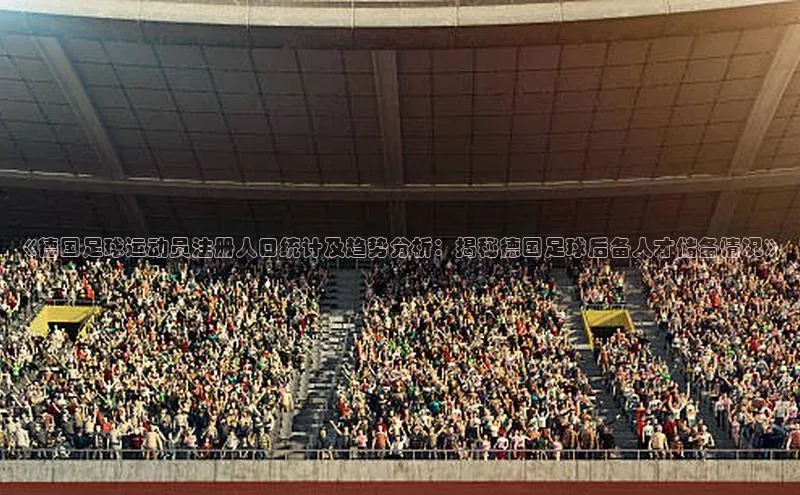 333体育百度健康《德国足球运动员注册人口统计及趋势分析：揭秘德国足球后备人才储备情况》