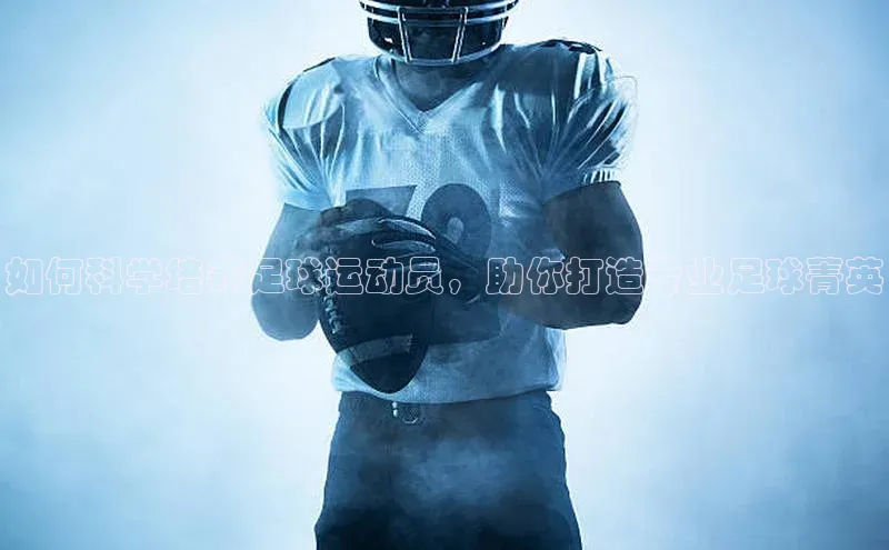 333体育app官方最新版本功能介绍哇咔哇咔文化如何科学培养足球运动员，助你打造专业足球菁英