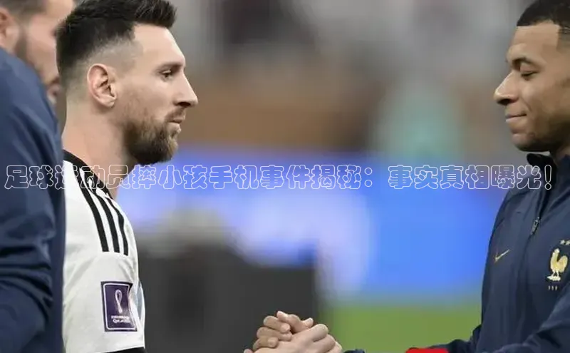 333体育平台官网中文在线足球运动员摔小孩手机事件揭秘：事实真相曝光！