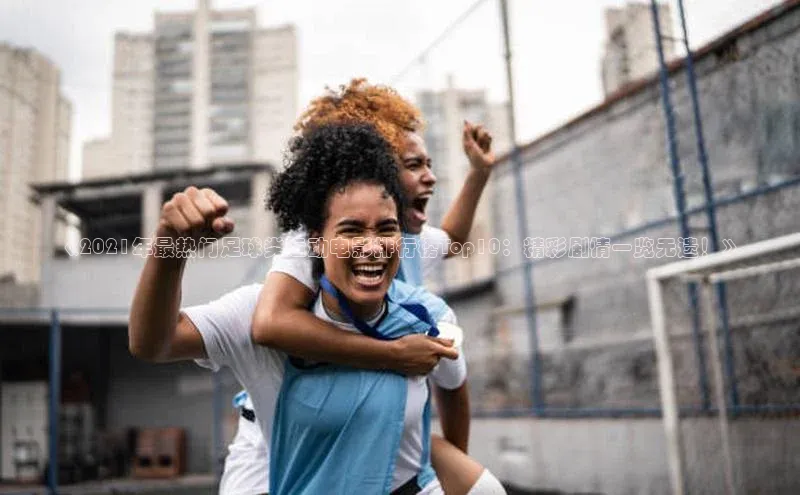 333体育官网入口百度教育《2021年最热门足球类运动电影排行榜Top10：精彩剧情一览无遗！》