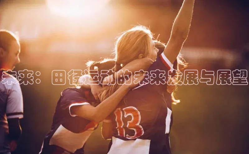 333体育官网下载路畅科技未来：田径运动的未来发展与展望