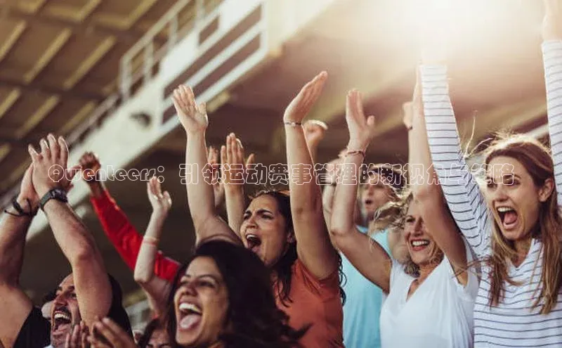 333体育平台app阿里尔公司Qwenteers：引领运动赛事管理的新视角与策略