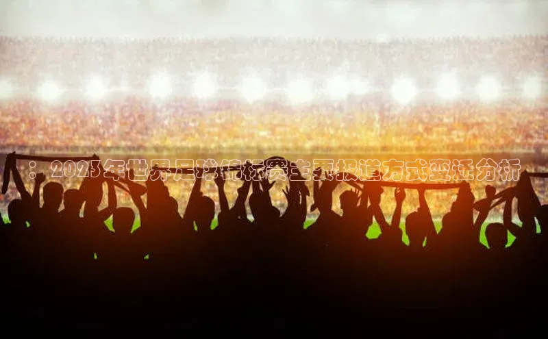 333体育赛事直播度小满理财：2023年世界足球锦标赛主要报道方式变迁分析