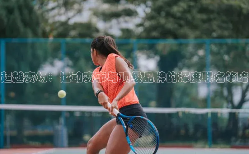 333体育官网下载百度 H5超越赛场：运动赛事与顶级品牌的深度联名策略