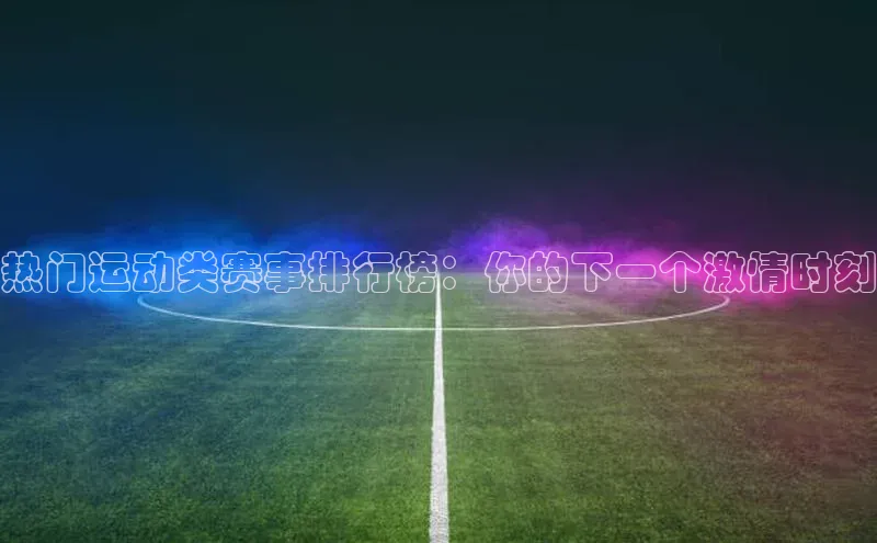 333体育平台网页下载遥望科技热门运动类赛事排行榜：你的下一个激情时刻