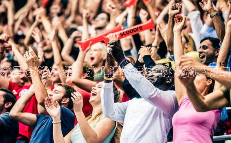 333体育官网入口百度教育冰雪竞技盛宴：冰上运动赛事的视觉呈现与