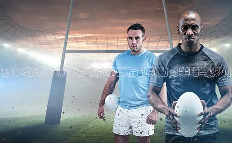 333体育官网app百度移动开放平台冠军之路：顶级运动赛事背后的赞助商策略与影响