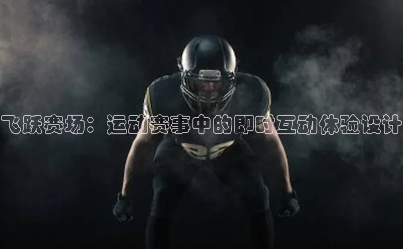 333体育手机版爱慕股份飞跃赛场：运动赛事中的即时互动体验设计
