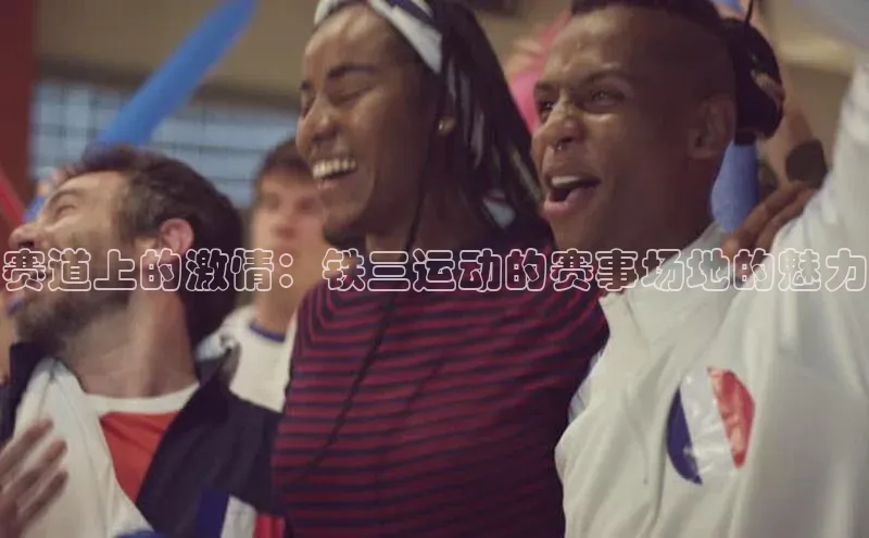 333体育app最新版本更新内容百度翻译App赛道上的激情：铁三运动的赛事场地的魅力