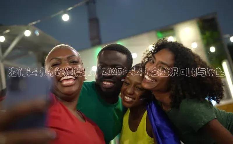 333体育改成3377了吗百度智能门户海门运动的辉煌篇章：2023年运动会盛况回顾与展望