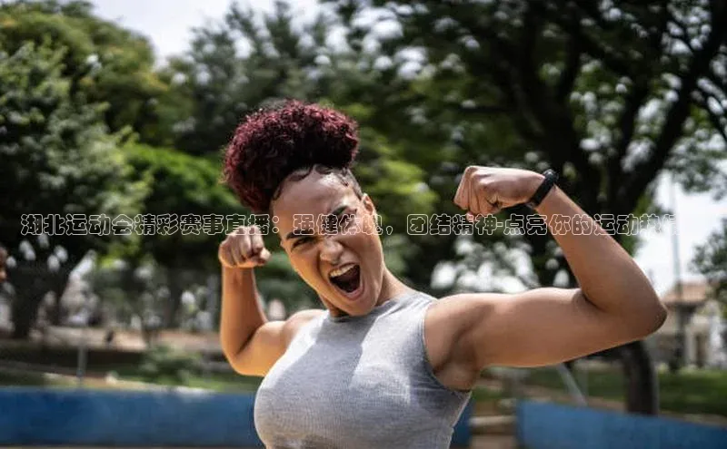 湖北运动会精彩赛事直播：强健体魄，团结精神-点亮你的运动热情！