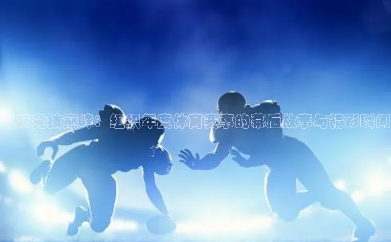 飞跃竞技巅峰：组织年度体育赛事的幕后故事与精彩瞬间