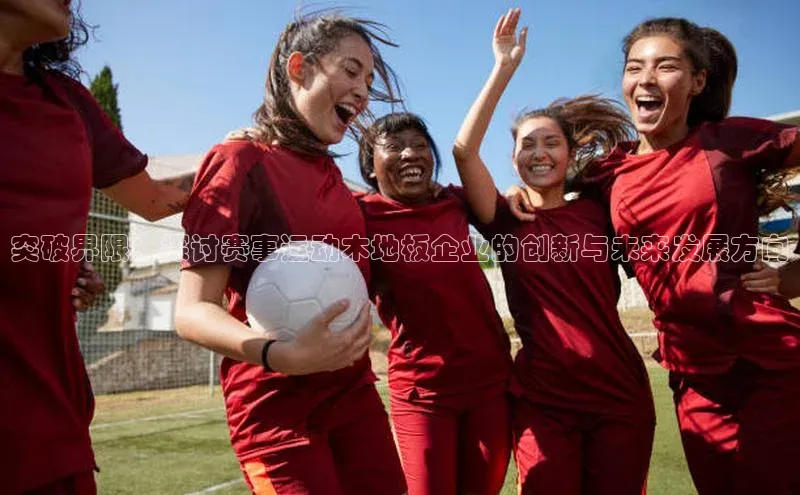 突破界限：探讨赛事运动木地板企业的创新与未来发展方向