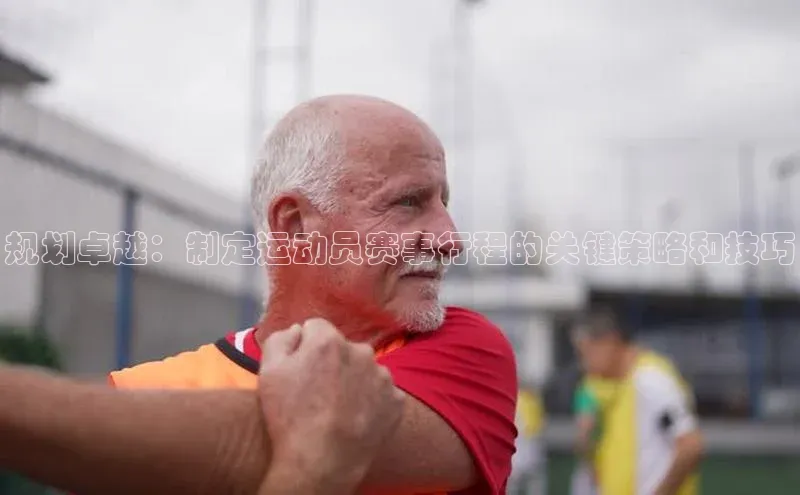 规划卓越：制定运动员赛事行程的关键策略和技巧