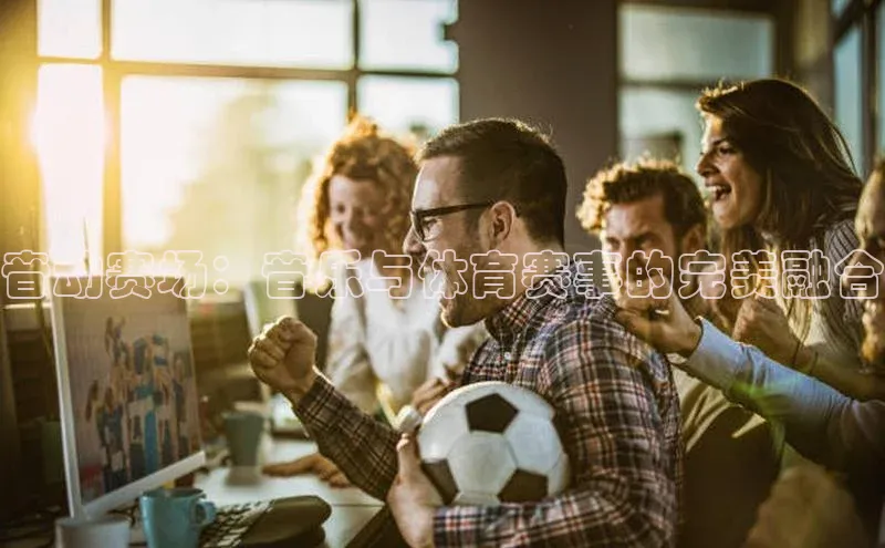 音动赛场：音乐与体育赛事的完美融合