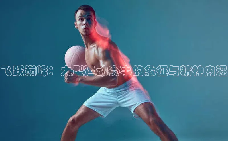 飞跃巅峰：大型运动赛事的象征与精神内涵