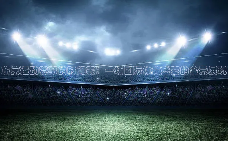 东京运动赛事的时间表：一场国际体育盛宴的全景展现