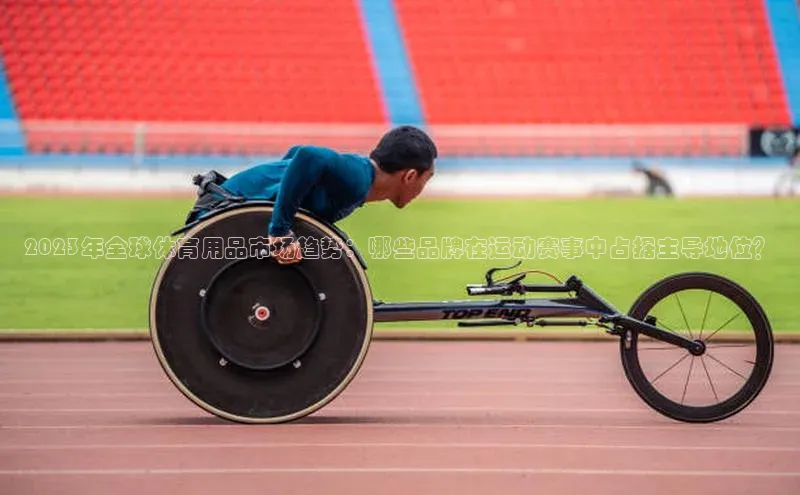 2023年全球体育用品市场趋势：哪些品牌在运动赛事中占据主导地位？