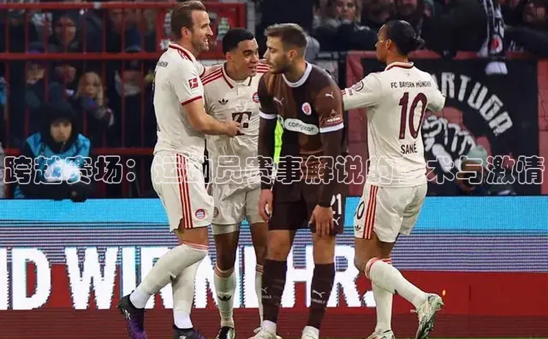 跨越赛场：运动员赛事解说的艺术与激情