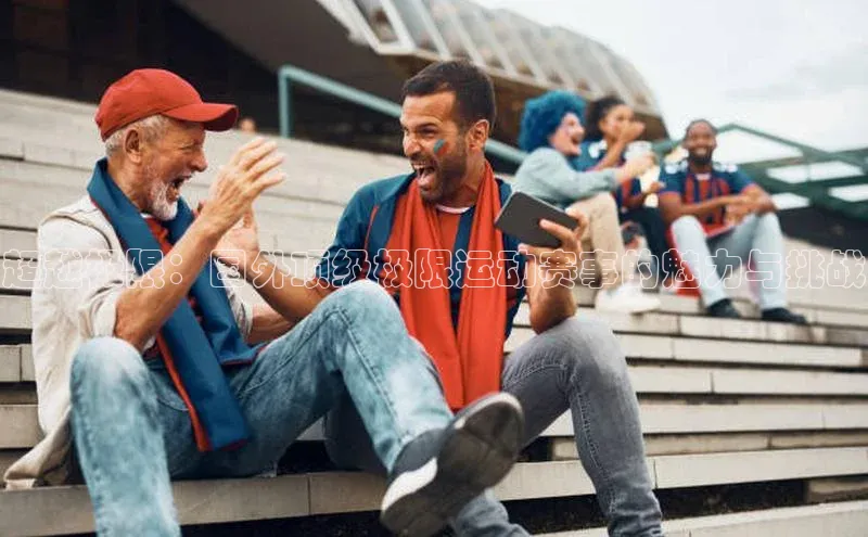 超越极限：国外顶级极限运动赛事的魅力与挑战