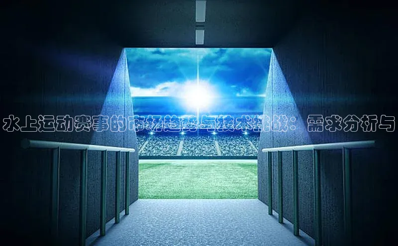 水上运动赛事的市场趋势与技术挑战：需求分析与