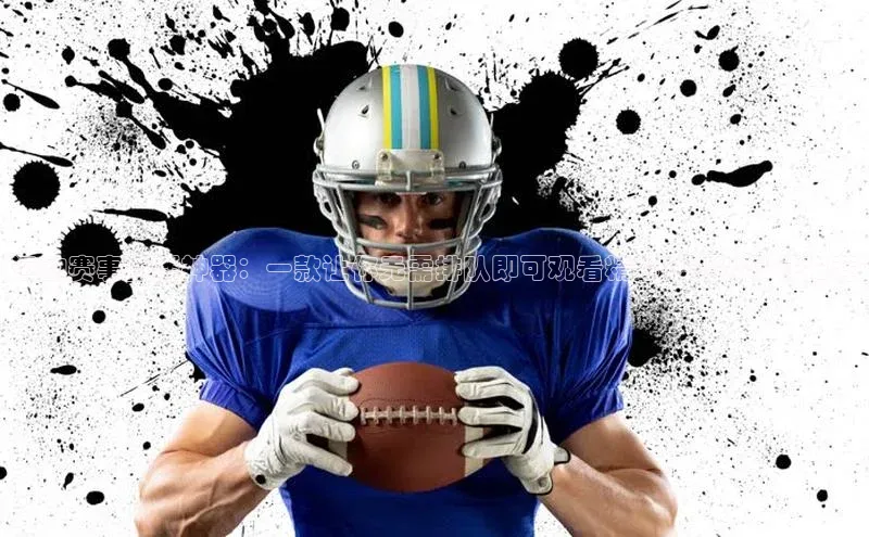 运动赛事直播神器：一款让你无需排队即可观看精彩比赛的软件推荐