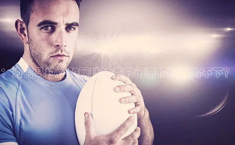 ：为何马拉松和网球比赛的门票价格居高不下？