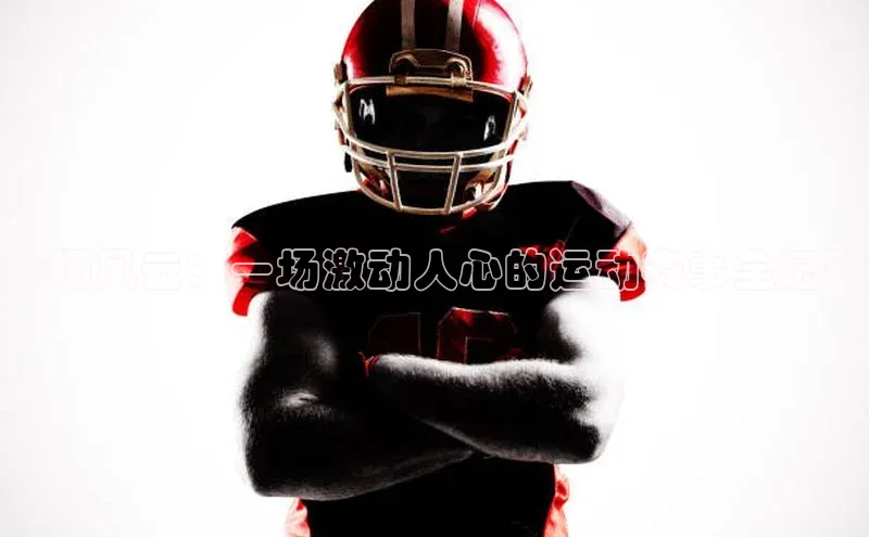赛场风云：一场激动人心的运动赛事全记录