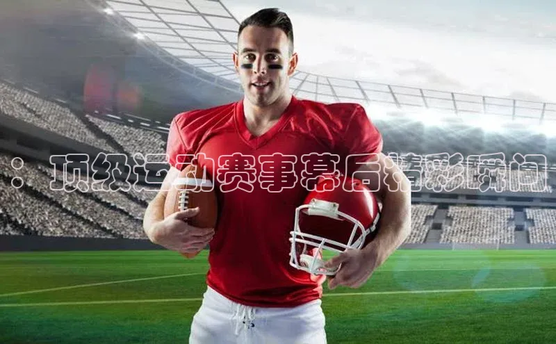 ：顶级运动赛事幕后精彩瞬间