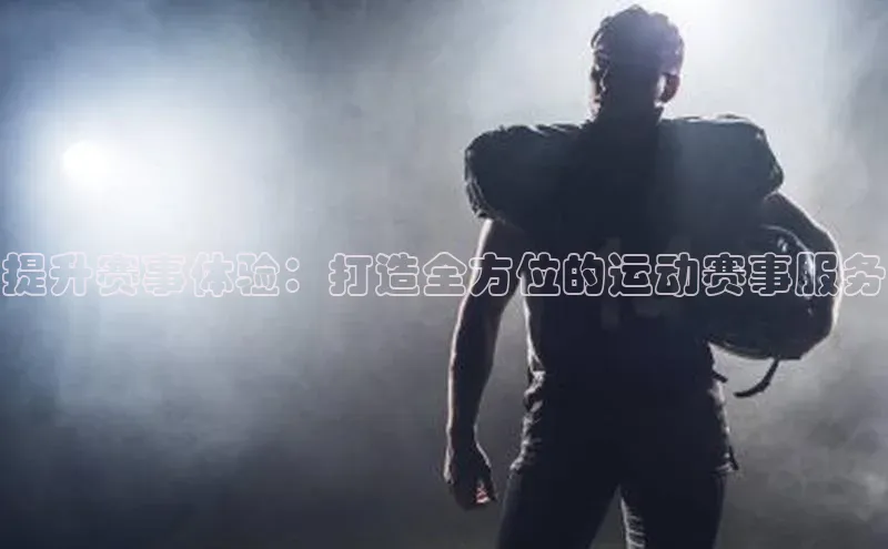 提升赛事体验：打造全方位的运动赛事服务