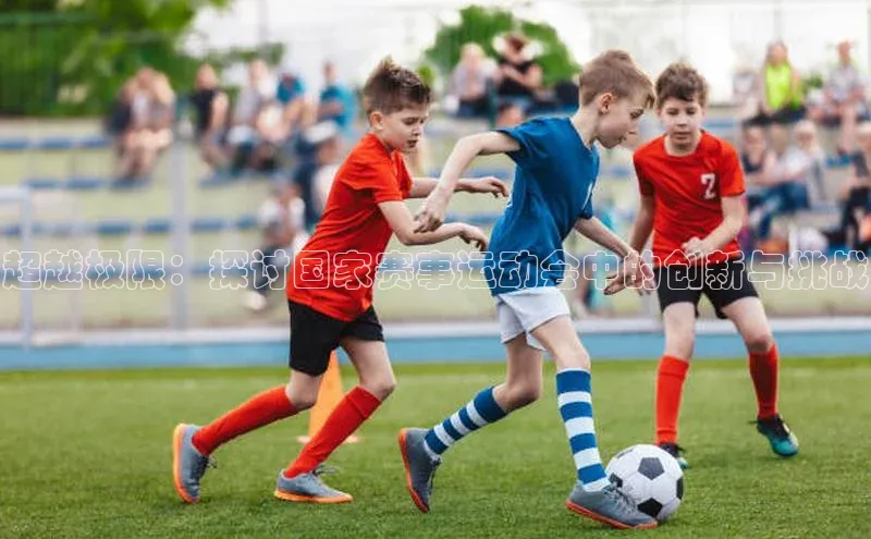 超越极限：探讨国家赛事运动会中的创新与挑战