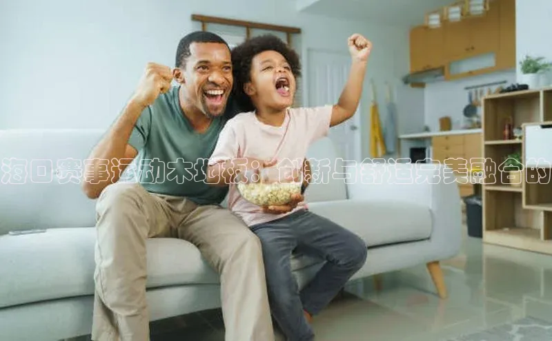 海口赛事运动木地板：创新与舒适完美融合的