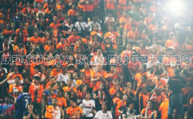 跃动城市脉搏：聚焦上海的年度运动盛会