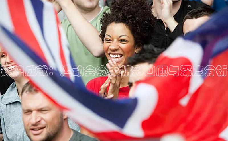 辉煌成就：运动会赛事精彩回顾与深度分析