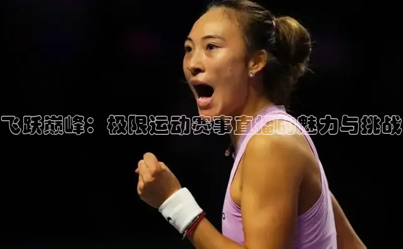 飞跃巅峰：极限运动赛事直播的魅力与挑战