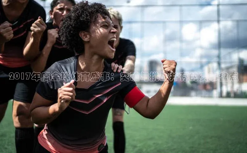2017年度全球体育盛事：突破与挑战并存的赛事盘点