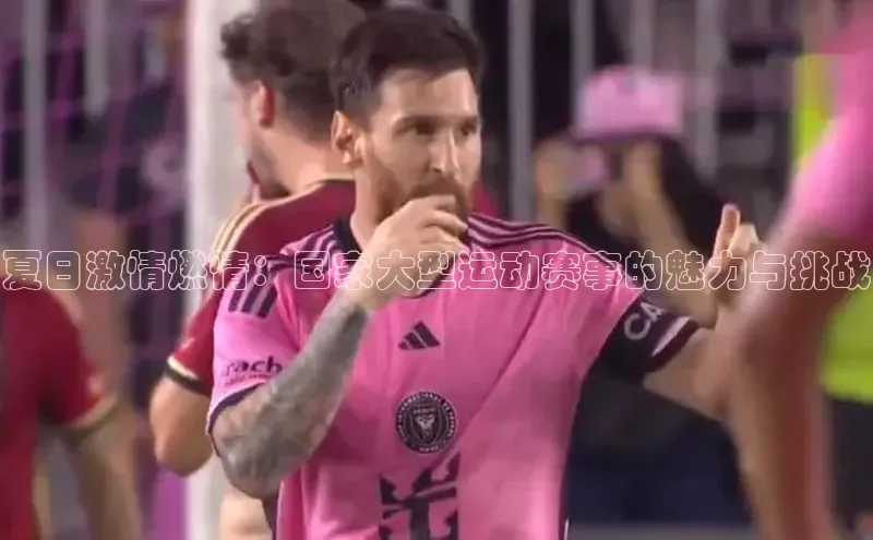 夏日激情燃情：国家大型运动赛事的魅力与挑战