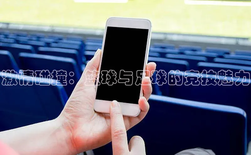 激情碰撞：篮球与足球的竞技魅力