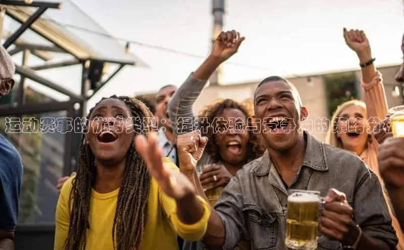 运动赛事的优势类型：提升体验与竞争力的策略分析