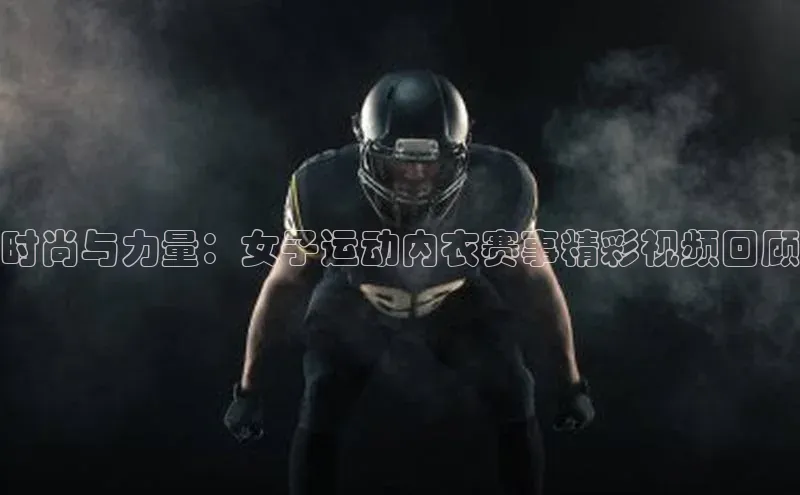 时尚与力量：女子运动内衣赛事精彩视频回顾