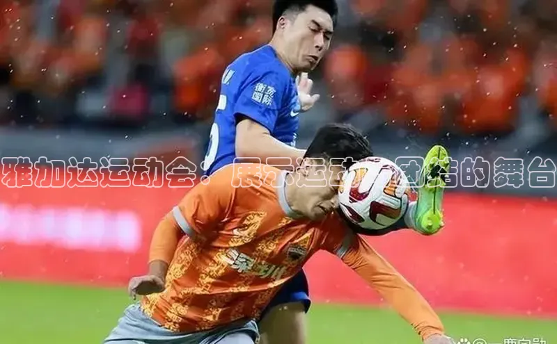 雅加达运动会：展示运动与团结的舞台