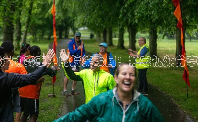 运动赛事中的搞笑瞬间：独家视频分享