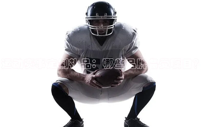 运动赛事定制礼品：哪些品牌备受瞩目？