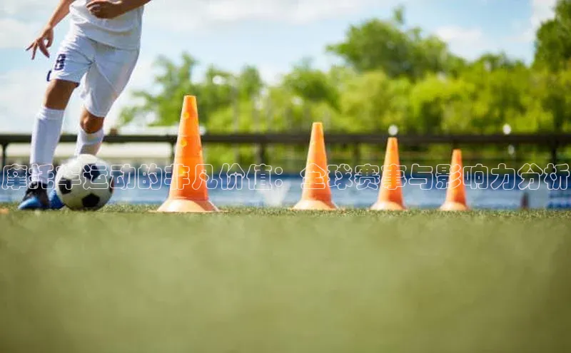 摩托车运动的非凡价值：全球赛事与影响力分析
