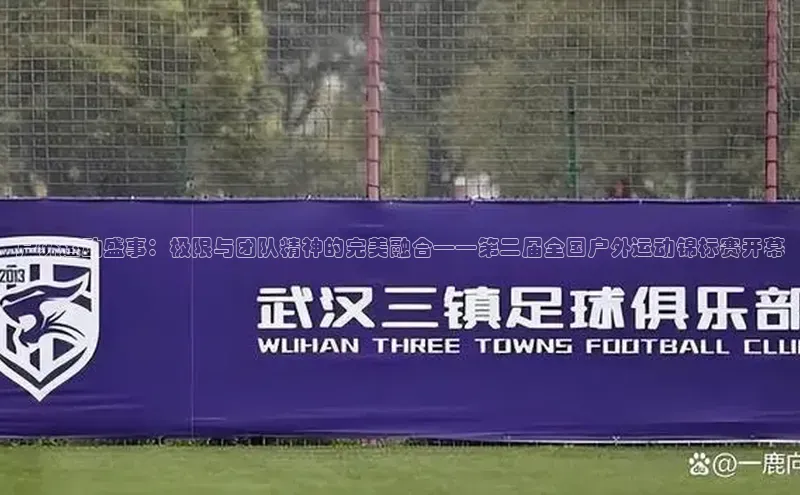 户外运动盛事：极限与团队精神的完美融合——第二届全国户外运动锦标赛开幕