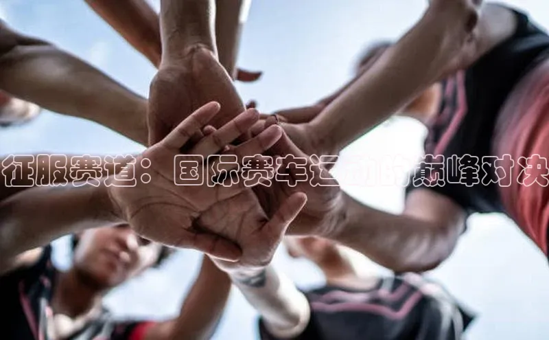 征服赛道：国际赛车运动的巅峰对决