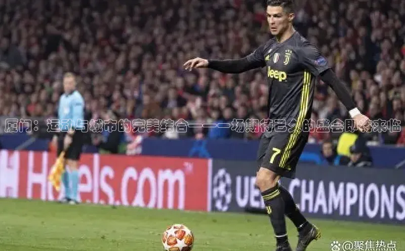 厦门：运动与城市的完美结合——一场期待已久的盛会即将来临