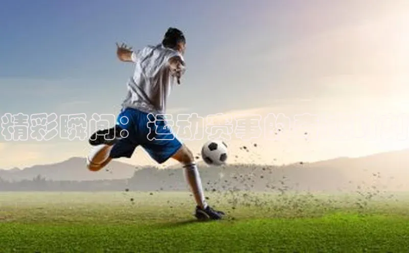 精彩瞬间：运动赛事的奇迹时刻