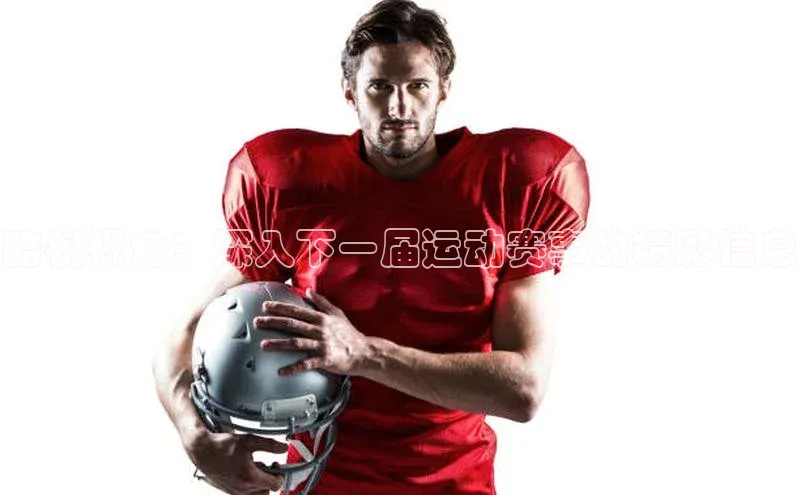 酷锐视角：深入下一届运动赛事的精彩信息