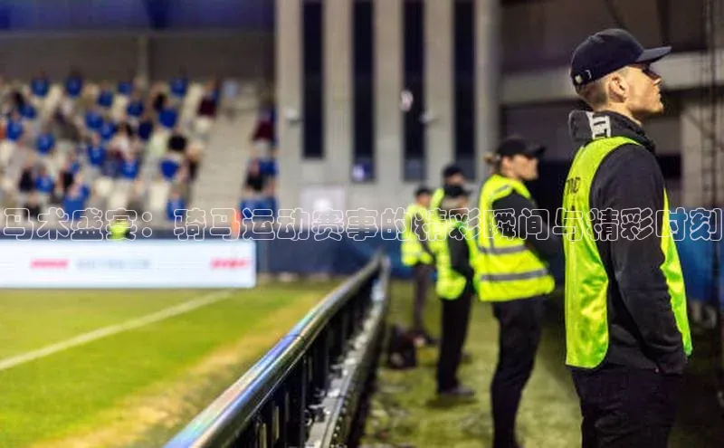 马术盛宴：骑马运动赛事的精彩瞬间与精彩时刻